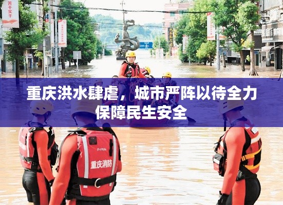 重庆洪水肆虐，城市严阵以待全力保障民生安全