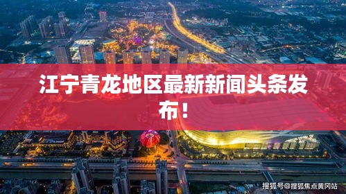 江宁青龙地区最新新闻头条发布！
