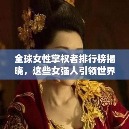 全球女性掌权者排行榜揭晓，这些女强人引领世界风潮！