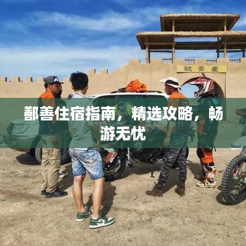 鄯善住宿指南，精选攻略，畅游无忧