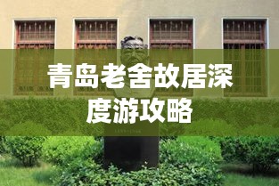青岛老舍故居深度游攻略