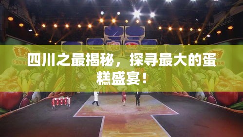 四川之最揭秘，探寻最大的蛋糕盛宴！
