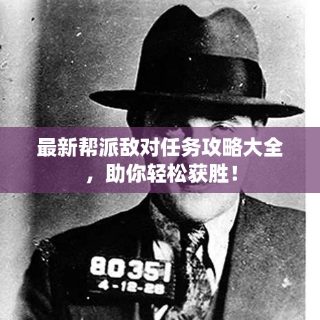 最新帮派敌对任务攻略大全，助你轻松获胜！