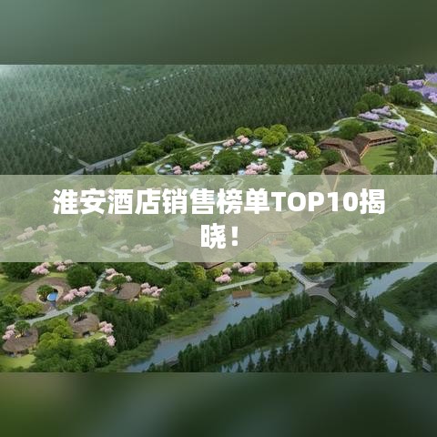 淮安酒店销售榜单TOP10揭晓！