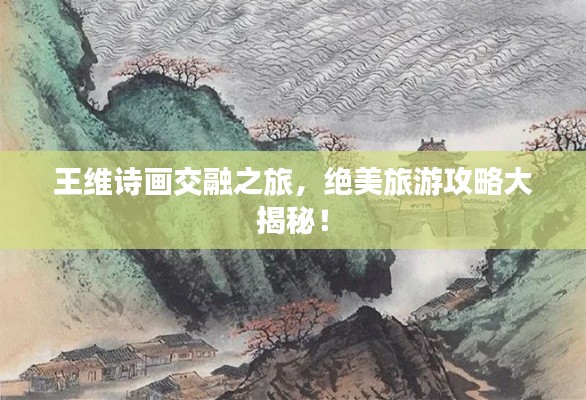 王维诗画交融之旅，绝美旅游攻略大揭秘！