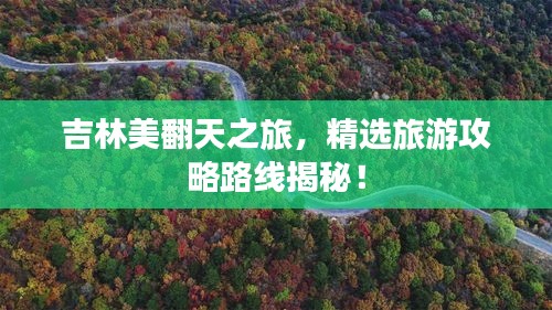 吉林美翻天之旅，精选旅游攻略路线揭秘！