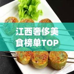 江西奢侈美食榜单TOP10，惊艳你的味蕾！