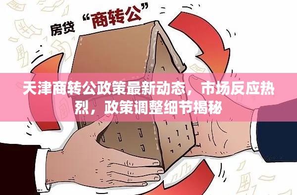 天津商转公政策最新动态，市场反应热烈，政策调整细节揭秘