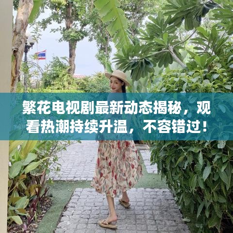 繁花电视剧最新动态揭秘，观看热潮持续升温，不容错过！