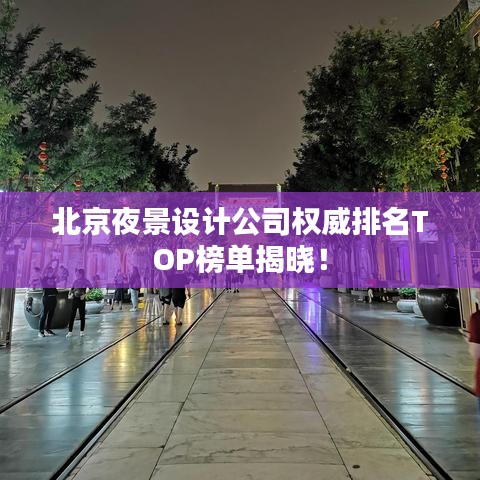 北京夜景设计公司权威排名TOP榜单揭晓！
