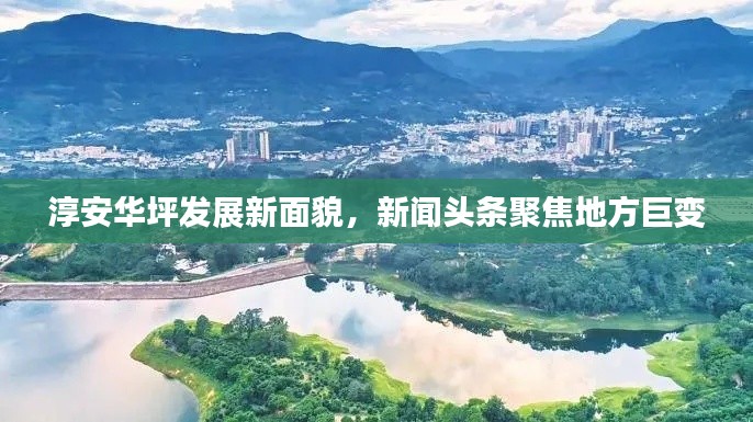 淳安华坪发展新面貌，新闻头条聚焦地方巨变
