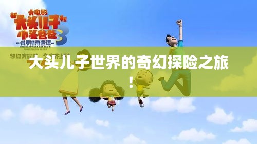 大头儿子世界的奇幻探险之旅！