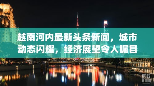 越南河内最新头条新闻，城市动态闪耀，经济展望令人瞩目