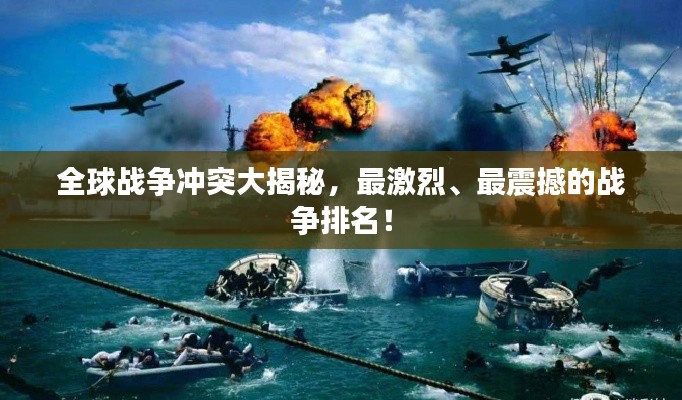 全球战争冲突大揭秘，最激烈、最震撼的战争排名！