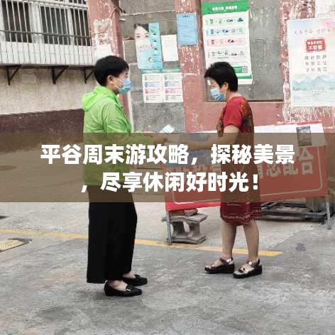平谷周末游攻略，探秘美景，尽享休闲好时光！