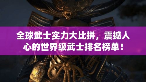 全球武士实力大比拼，震撼人心的世界级武士排名榜单！