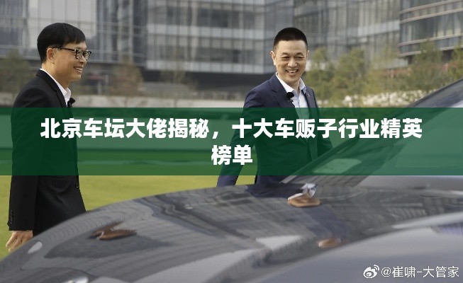 北京车坛大佬揭秘，十大车贩子行业精英榜单