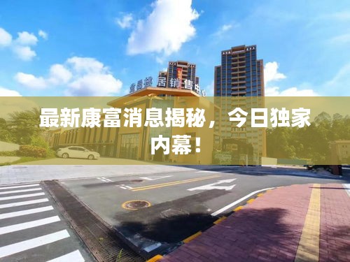 最新康富消息揭秘，今日独家内幕！