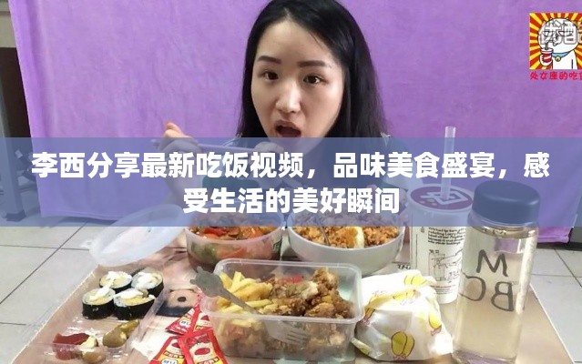 李西分享最新吃饭视频，品味美食盛宴，感受生活的美好瞬间