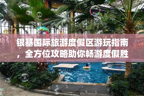 银基国际旅游度假区游玩指南，全方位攻略助你畅游度假胜地！