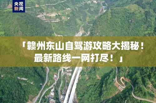 「赣州东山自驾游攻略大揭秘！最新路线一网打尽！」