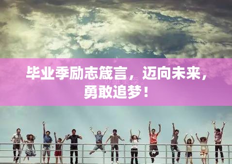 毕业季励志箴言，迈向未来，勇敢追梦！