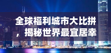 全球福利城市大比拼，揭秘世界最宜居幸福之地排名
