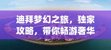 迪拜梦幻之旅，独家攻略，带你畅游奢华之城