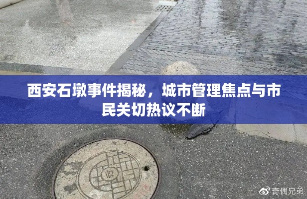 西安石墩事件揭秘，城市管理焦点与市民关切热议不断
