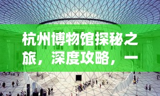 杭州博物馆探秘之旅，深度攻略，一网打尽！