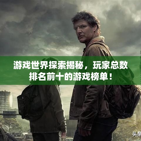 游戏世界探索揭秘，玩家总数排名前十的游戏榜单！