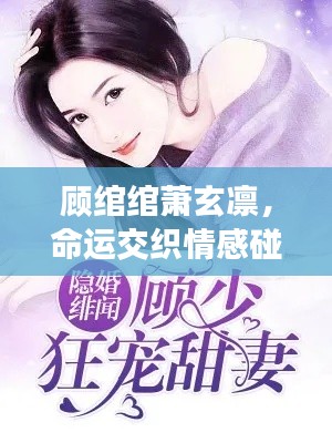 顾绾绾萧玄凛，命运交织情感碰撞，最新章节火热更新