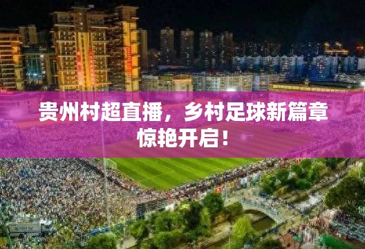 贵州村超直播，乡村足球新篇章惊艳开启！
