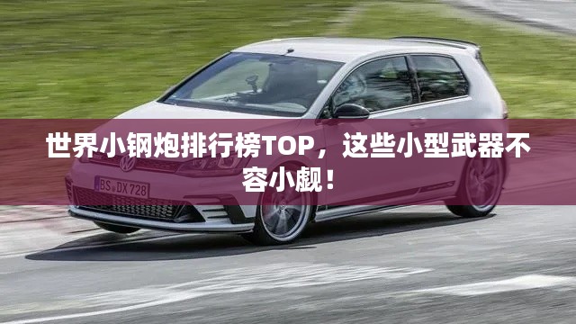 世界小钢炮排行榜TOP，这些小型武器不容小觑！