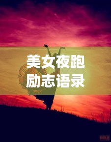 美女夜跑励志语录，激情燃烧，自我重塑，塑造更美好的自己