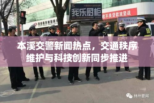 本溪交警新闻热点，交通秩序维护与科技创新同步推进