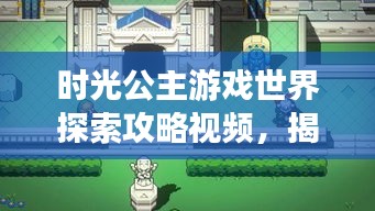 时光公主游戏世界探索攻略视频，揭秘游戏秘密！