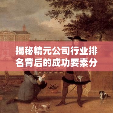 揭秘精元公司行业排名背后的成功要素分析