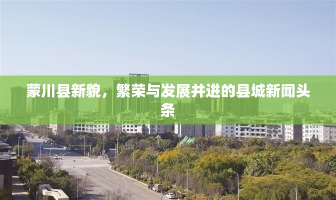 蒙川县新貌，繁荣与发展并进的县城新闻头条
