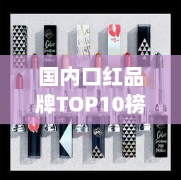 国内口红品牌TOP10榜单揭晓，你钟爱的品牌上榜了吗？