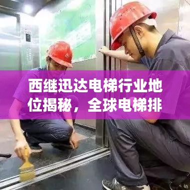 西继迅达电梯行业地位揭秘，全球电梯排名领先者的实力展现！