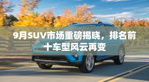 9月SUV市场重磅揭晓，排名前十车型风云再变