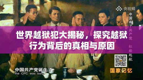 世界越狱犯大揭秘，探究越狱行为背后的真相与原因