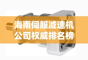海南伺服减速机公司权威排名榜单揭晓！