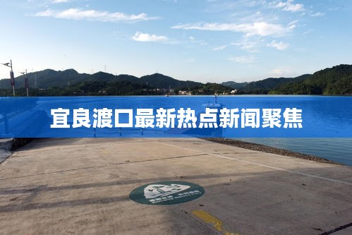 宜良渡口最新热点新闻聚焦