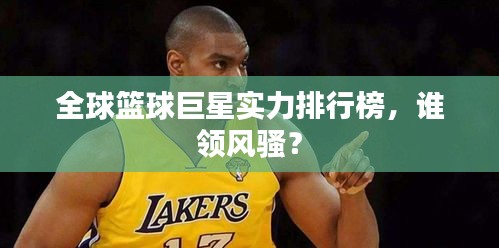全球篮球巨星实力排行榜，谁领风骚？