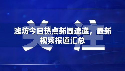 潍坊今日热点新闻速递，最新视频报道汇总