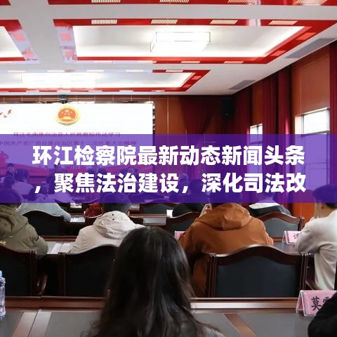 环江检察院最新动态新闻头条，聚焦法治建设，深化司法改革举措