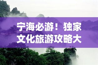 宁海必游！独家文化旅游攻略大放异彩！