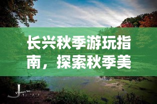 长兴秋季游玩指南，探索秋季美景，尽享秋日风情！